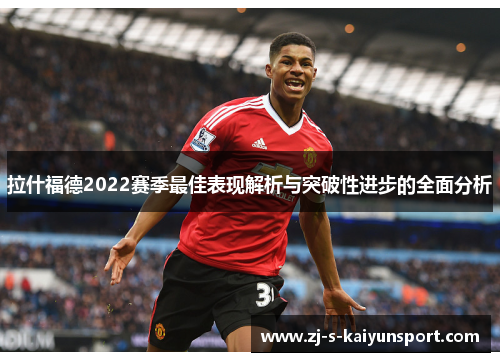 拉什福德2022赛季最佳表现解析与突破性进步的全面分析 拉什福德2022赛季最佳表现解析与突破性进步的全面分析