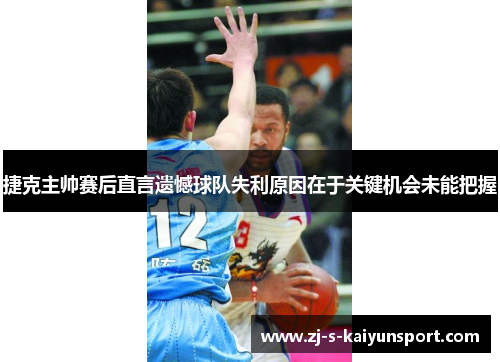 捷克主帅赛后直言遗憾球队失利原因在于关键机会未能把握