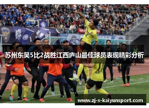 苏州东吴5比2战胜江西庐山最佳球员表现精彩分析 苏州东吴5比2战胜江西庐山最佳球员表现精彩分析