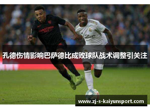 孔德伤情影响巴萨德比成败球队战术调整引关注 孔德伤情影响巴萨德比成败球队战术调整引关注