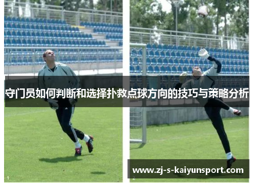 守门员如何判断和选择扑救点球方向的技巧与策略分析 守门员如何判断和选择扑救点球方向的技巧与策略分析