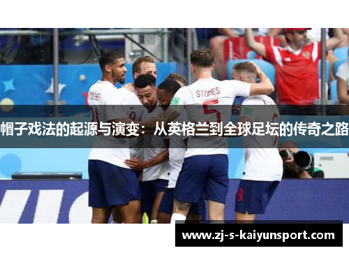 帽子戏法的起源与演变:从英格兰到全球足坛的传奇之路 帽子戏法的起源与演变:从英格兰到全球足坛的传奇之路