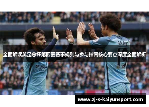 全面解读英足总杯第四圈赛事规则与参与指南核心要点深度全面解析 全面解读英足总杯第四圈赛事规则与参与指南核心要点深度全面解析