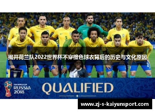 揭开荷兰队2022世界杯不穿橙色球衣背后的历史与文化原因 揭开荷兰队2022世界杯不穿橙色球衣背后的历史与文化原因