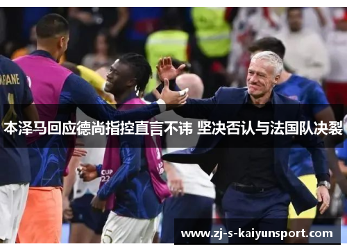 本泽马回应德尚指控直言不讳 坚决否认与法国队决裂 本泽马回应德尚指控直言不讳 坚决否认与法国队决裂