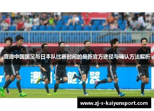 查询中国国足与日本队比赛时间的最新官方途径与确认方法解析