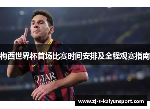 梅西世界杯首场比赛时间安排及全程观赛指南