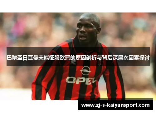 巴黎圣日耳曼未能征服欧冠的原因剖析与背后深层次因素探讨