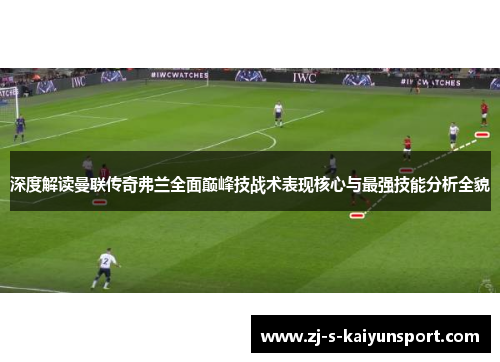 深度解读曼联传奇弗兰全面巅峰技战术表现核心与最强技能分析全貌