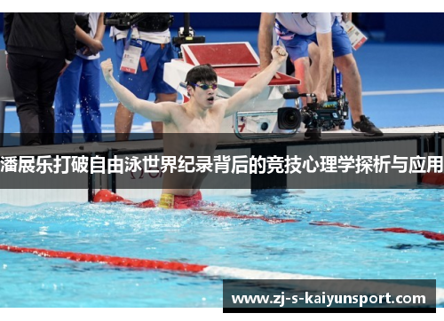 潘展乐打破自由泳世界纪录背后的竞技心理学探析与应用 潘展乐打破自由泳世界纪录背后的竞技心理学探析与应用