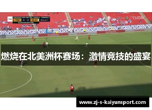 燃烧在北美洲杯赛场:激情竞技的盛宴 燃烧在北美洲杯赛场:激情竞技的盛宴