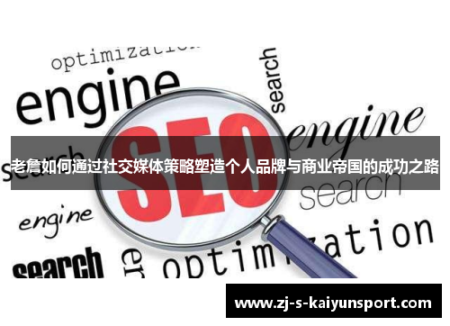 老詹如何通过社交媒体策略塑造个人品牌与商业帝国的成功之路