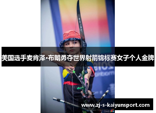 美国选手麦肯泽·布朗勇夺世界射箭锦标赛女子个人金牌 美国选手麦肯泽·布朗勇夺世界射箭锦标赛女子个人金牌