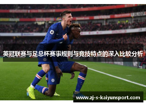 英冠联赛与足总杯赛事规则与竞技特点的深入比较分析 英冠联赛与足总杯赛事规则与竞技特点的深入比较分析