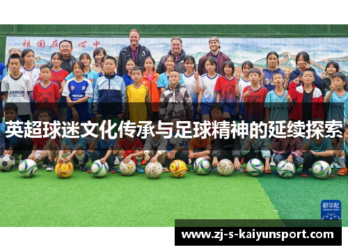 英超球迷文化传承与足球精神的延续探索 英超球迷文化传承与足球精神的延续探索