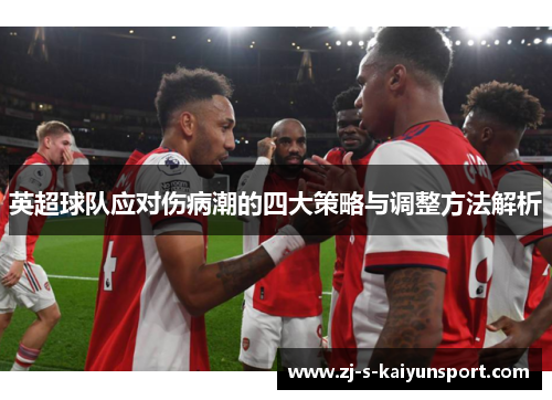英超球队应对伤病潮的四大策略与调整方法解析 英超球队应对伤病潮的四大策略与调整方法解析