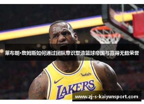 莱布朗·詹姆斯如何通过团队意识塑造篮球帝国与赢得无数荣誉