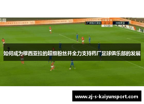 如何成为穆西亚拉的超级粉丝并全力支持药厂足球俱乐部的发展