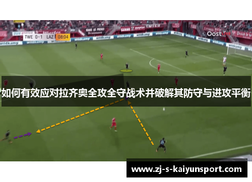 如何有效应对拉齐奥全攻全守战术并破解其防守与进攻平衡