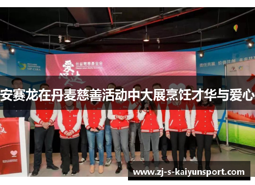 安赛龙在丹麦慈善活动中大展烹饪才华与爱心