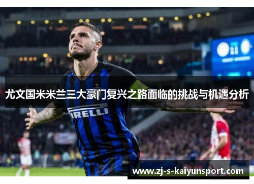 尤文国米米兰三大豪门复兴之路面临的挑战与机遇分析