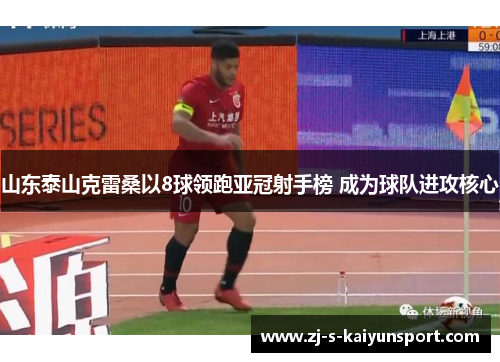 山东泰山克雷桑以8球领跑亚冠射手榜 成为球队进攻核心