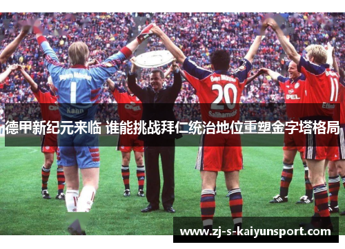 德甲新纪元来临 谁能挑战拜仁统治地位重塑金字塔格局