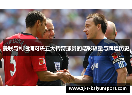 曼联与利物浦对决五大传奇球员的精彩较量与辉煌历史