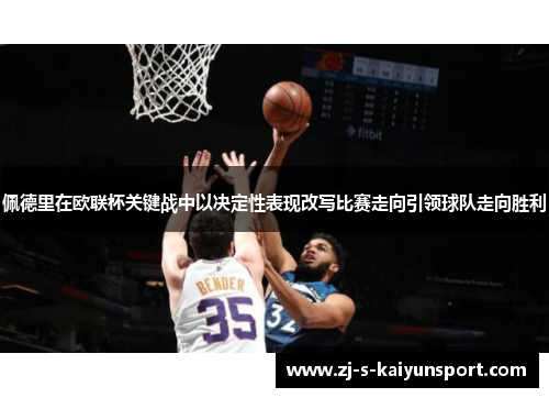 佩德里在欧联杯关键战中以决定性表现改写比赛走向引领球队走向胜利