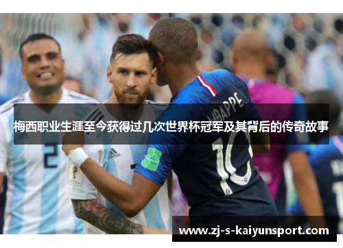 梅西职业生涯至今获得过几次世界杯冠军及其背后的传奇故事