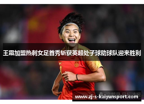 王霜加盟热刺女足首秀斩获英超处子球助球队迎来胜利