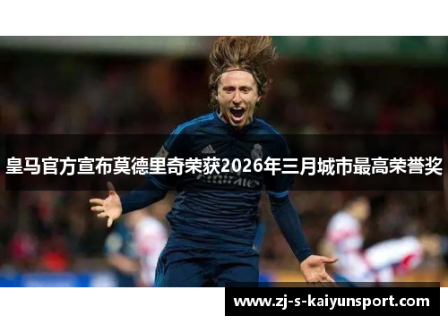 皇马官方宣布莫德里奇荣获2026年三月城市最高荣誉奖