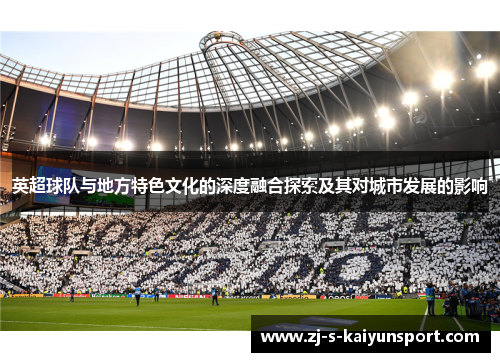 英超球队与地方特色文化的深度融合探索及其对城市发展的影响 英超球队与地方特色文化的深度融合探索及其对城市发展的影响