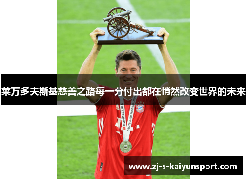 莱万多夫斯基慈善之路每一分付出都在悄然改变世界的未来 莱万多夫斯基慈善之路每一分付出都在悄然改变世界的未来
