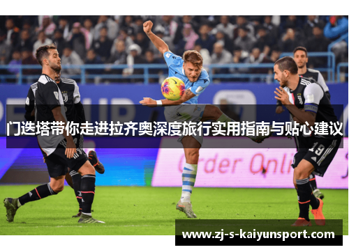 门迭塔带你走进拉齐奥深度旅行实用指南与贴心建议 门迭塔带你走进拉齐奥深度旅行实用指南与贴心建议