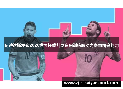 阿迪达斯发布2026世界杯裁判员专用训练服助力赛事精确判罚 阿迪达斯发布2026世界杯裁判员专用训练服助力赛事精确判罚
