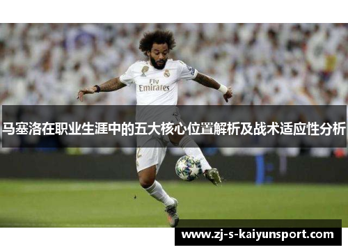 马塞洛在职业生涯中的五大核心位置解析及战术适应性分析 马塞洛在职业生涯中的五大核心位置解析及战术适应性分析